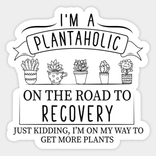 I Am A Plantaholic On The Road To Recovery ust Kidding Im On My Way to Get More Plants Sticker